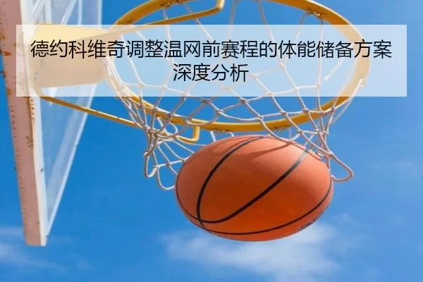 德约科维奇调整温网前赛程的体能储备方案深度分析